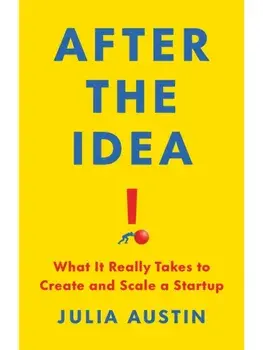 After the Idea. What It Really Takes to Create and Scale a Start-Up, Hardback/Julia Austin