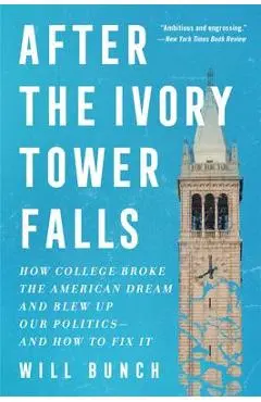 After the Ivory Tower Falls: How College Broke the American Dream and Blew Up Our Politics--And How to Fix It - Will Bunch