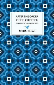 After the Order of Melchizedek. Memoirs of an Anglican Priest, Hardback/Adrian Leak