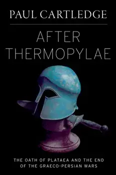 After Thermopylae: The Oath of Plataea and the End of the Graeco-Persian Wars, Hardcover/Paul Cartledge