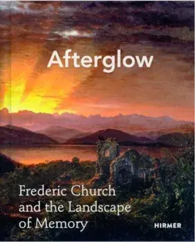 Afterglow. Frederic Church and The Landscape of Memory, Hardback/Rebecca Bedell