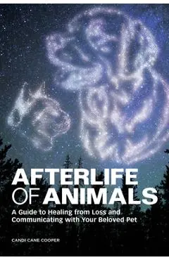 Afterlife of Animals: A Guide to Healing from Loss and Communicating with Your Beloved Pet - Candi Cane Cooper