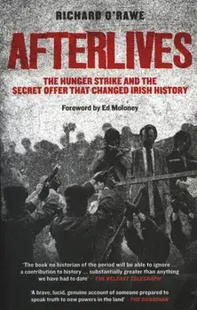 Afterlives: The Hunger Strike and the Secret Offer That Changed Irish History, Paperback/Richard O'Rawe