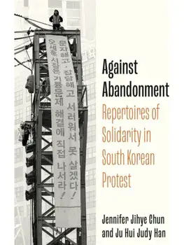 Against Abandonment. Repertoires of Solidarity in South Korean Protest, New ed, Paperback/Jennifer Jihye Chun