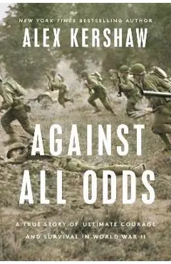 Against All Odds: A True Story of Ultimate Courage and Survival in World War II - Alex Kershaw