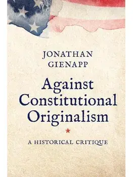 Against Constitutional Originalism. A Historical Critique, Paperback/Jonathan Gienapp