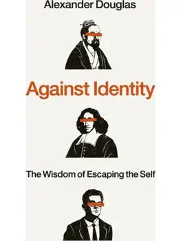 Against Identity. The Wisdom of Escaping the Self, Hardback/Alexander Douglas