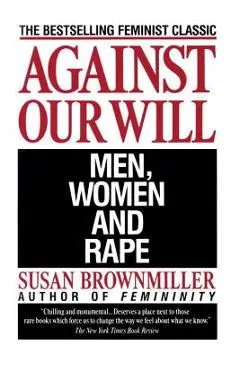 Against Our Will: Men, Women, and Rape - Susan Brownmiller