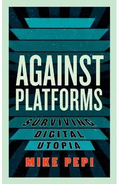 Against Platforms - Mike Pepi