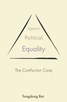 Against Political Equality: The Confucian Case, Paperback/Tongdong Bai