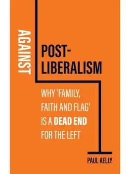Against Post-Liberalism. Why 'Family, Faith and Flag' is a Dead End for the Left, Paperback/Paul (London School of Economics) Kelly