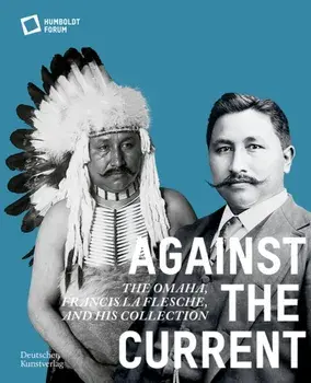 Against the Current. The Omaha. Francis La Flesche and His Collection, Paperback/Stiftung Humboldt Forum