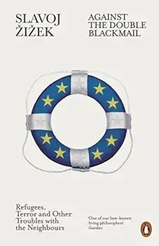 Against the Double Blackmail: Refugees, Terror and Other Troubles with the Neighbours/Slavoj Zizek