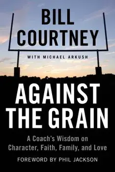 Against the Grain: A Coach's Wisdom on Character, Faith, Family, and Love, Paperback/Bill Courtney