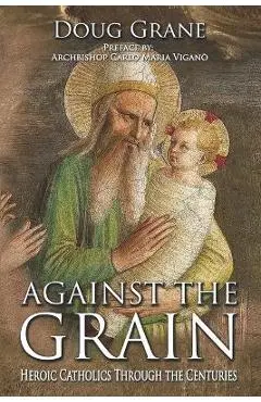 Against the Grain: Heroic Catholics Through the Centuries - Doug Grane