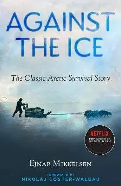 Against the Ice: The Classic Arctic Survival Story - Ejnar Mikkelsen