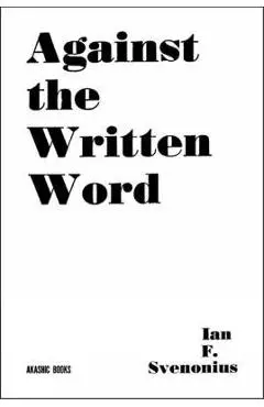 Against the Written Word: Toward a Universal Illiteracy - Ian F. Svenonius
