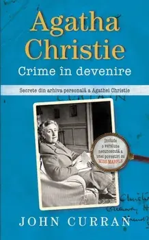 Agatha Christie. Crime in devenire. Secrete din arhiva personala a Agathei Christie/John Curran