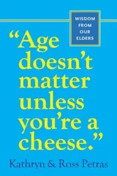 Age Doesn't Matter Unless You're a Cheese: Wisdom from Our Elders, Paperback/Kathryn Petras