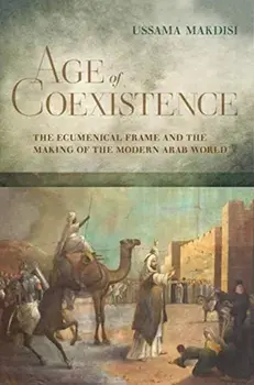 Age of Coexistence. The Ecumenical Frame and the Making of the Modern Arab World, Paperback/Ussama Makdisi
