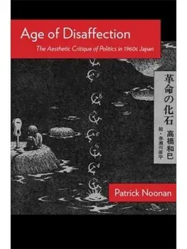 Age of Disaffection. The Aesthetic Critique of Politics in 1960s Japan, Paperback/Patrick Noonan