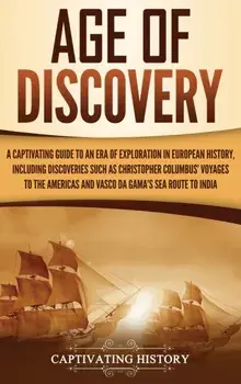 Age of Discovery: A Captivating Guide to an Era of Exploration in European History, Including Discoveries Such as Christopher Columbus'/Captivating History