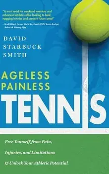 Ageless Painless Tennis: Free Yourself from Pain, Injuries, and Limitations & Unlock Your Athletic Potential, Hardcover/David Starbuck Smith