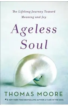 Ageless Soul: The Lifelong Journey Toward Meaning and Joy - Thomas Moore