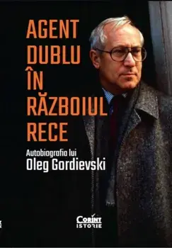 Agent dublu in Razboiul Rece. Autobiografia lui Oleg Gordievski/Oleg Gordievski