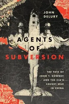 Agents of Subversion: The Fate of John T. Downey and the Cia's Covert War in China, Hardcover/John Delury