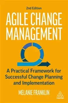 Agile Change Management. A Practical Framework for Successful Change Planning and Implementation, 2 Revised edition, Paperback/Melanie Franklin