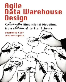 Agile Data Warehouse Design: Collaborative Dimensional Modeling, from Whiteboard to Star Schema, Paperback/Lawrence Corr