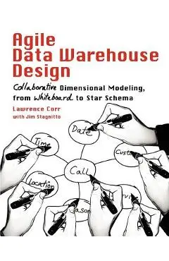 Agile Data Warehouse Design: Collaborative Dimensional Modeling, from Whiteboard to Star Schema - Lawrence Corr