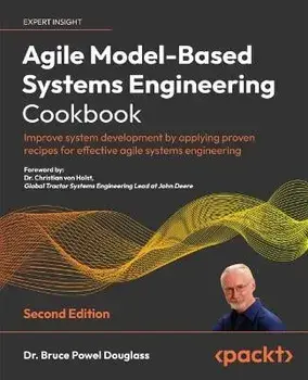 Agile Model-Based Systems Engineering Cookbook - Second Edition: Improve system development by applying proven recipes for effective agile systems eng, Paperback/Bruce Powel Douglass
