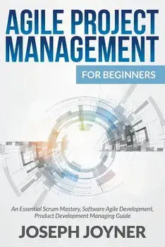 Agile Project Management for Beginners: An Essential Scrum Mastery, Software Agile Development, Product Development Managing Guide, Paperback/Joseph Joyner