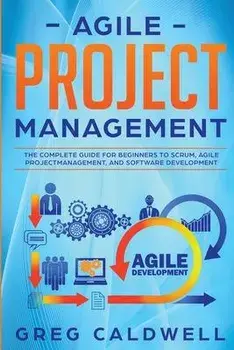 Agile Project Management: The Complete Guide for Beginners to Scrum, Agile Project Management, and Software Development (Lean Guides with Scrum,, Paperback/Greg Caldwell
