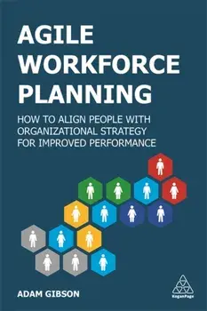 Agile Workforce Planning: How to Align People with Organizational Strategy for Improved Performance, Paperback/Adam Gibson