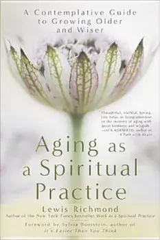 Aging as a Spiritual Practice: A Contemplative Guide to Growing Older and Wiser, Paperback/Lewis Richmond