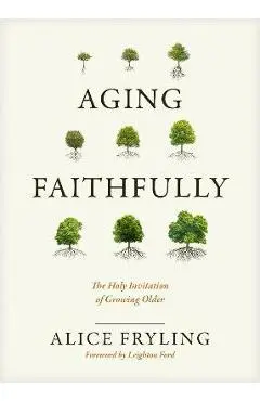 Aging Faithfully: The Holy Invitation of Growing Older - Alice Fryling