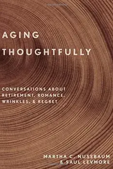 Aging Thoughtfully: Conversations about Retirement, Romance, Wrinkles, and Regret, Hardcover/Martha C. Nussbaum