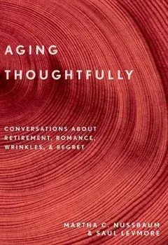Aging Thoughtfully: Conversations about Retirement, Romance, Wrinkles, and Regrets, Paperback/Martha C. Nussbaum