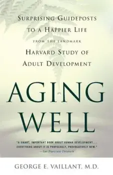 Aging Well: Surprising Guideposts to a Happier Life from the Landmark Harvard Study of Adult Development, Paperback/George E. Vaillant