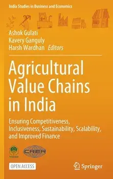 Agricultural Value Chains in India: Ensuring Competitiveness, Inclusiveness, Sustainability, Scalability, and Improved Finance/Ashok Gulati