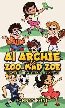 AI Archie to Zoo-Mad Zoe. The A-Z of Stories for 5 and 10 Year Olds, Paperback/Johnny Bond