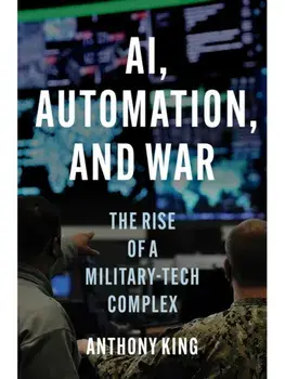 AI, Automation, and War. The Rise of a Military-Tech Complex, Hardback/Anthony King