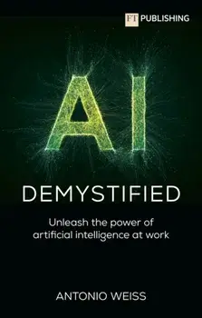 AI Demystified: Unleash the power of artificial intelligence at work, Paperback/Antonio Weiss