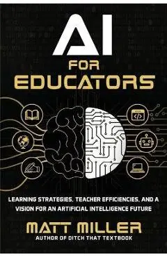 AI for Educators: Learning Strategies, Teacher Efficiencies, and a Vision for an Artificial Intelligence Future - Matt Miller