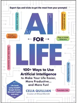 AI for Life. 100+ Ways to Use Artificial Intelligence to Make Your Life Easier, More Productive…and More Fun!, Paperback/Celia Quillian