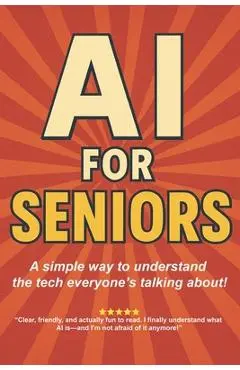 AI for Seniors: A Friendly Guide to the Future You're Already Living In: Understand Artificial Intelligence Without the Jargon-Smart Tips for Everyday - Blockbuster Story