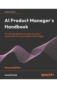 AI Product Manager's Handbook - Second Edition: Build, integrate, scale, and optimize products to grow as an AI product manager - Irene Bratsis
